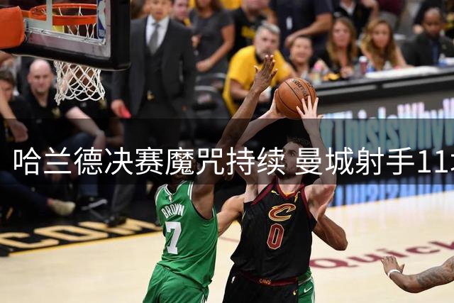 哈兰德决赛魔咒持续 曼城射手11场决赛颗粒无收