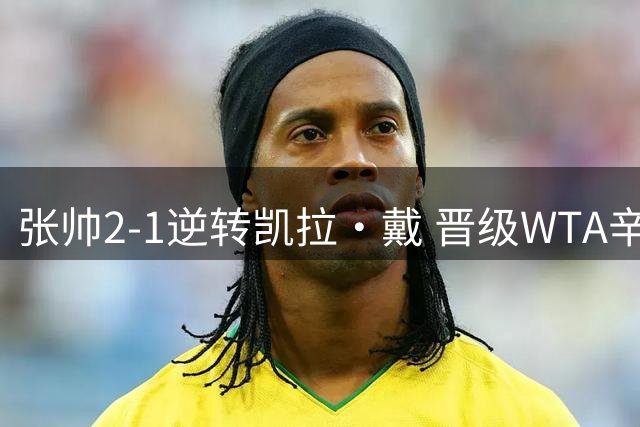 张帅2-1逆转凯拉·戴 晋级WTA辛辛那提站第二轮
