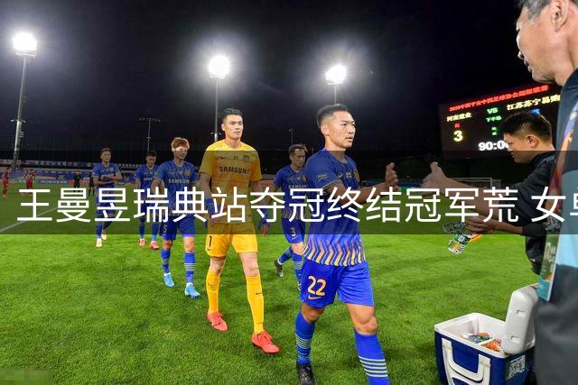 王曼昱瑞典站夺冠终结冠军荒 女单世界排名将跃居首位
